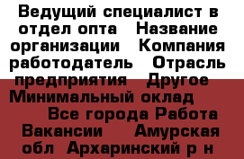 Ведущий специалист в отдел опта › Название организации ­ Компания-работодатель › Отрасль предприятия ­ Другое › Минимальный оклад ­ 42 000 - Все города Работа » Вакансии   . Амурская обл.,Архаринский р-н